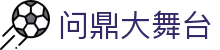 问鼎大舞台_问鼎国际_官网最新入口